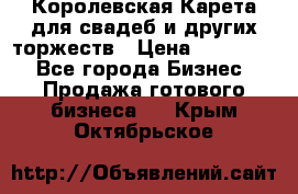 Королевская Карета для свадеб и других торжеств › Цена ­ 300 000 - Все города Бизнес » Продажа готового бизнеса   . Крым,Октябрьское